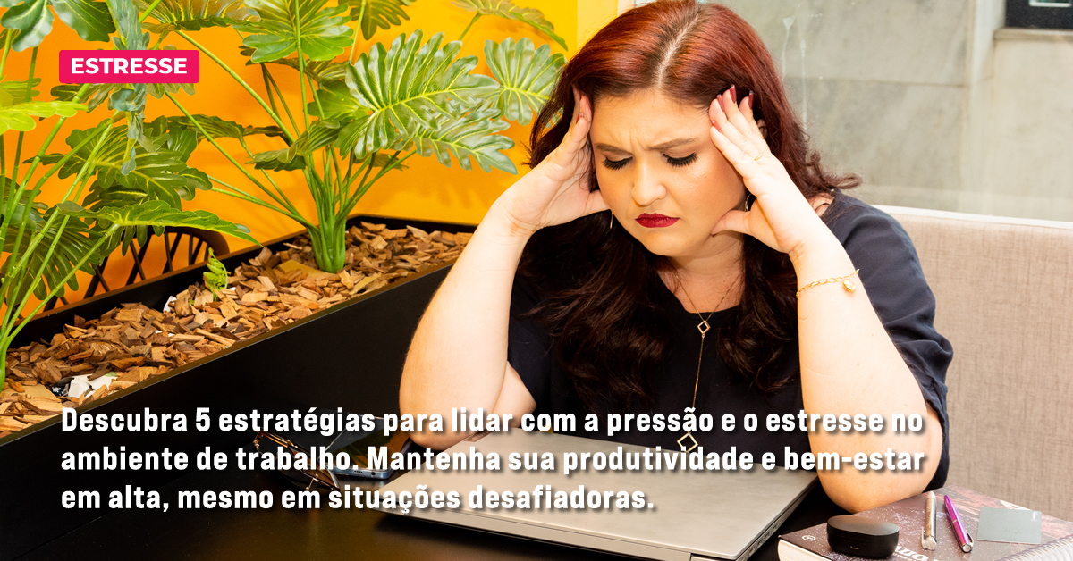 5 estratégias para lidar com pressão e estresse no trabalho