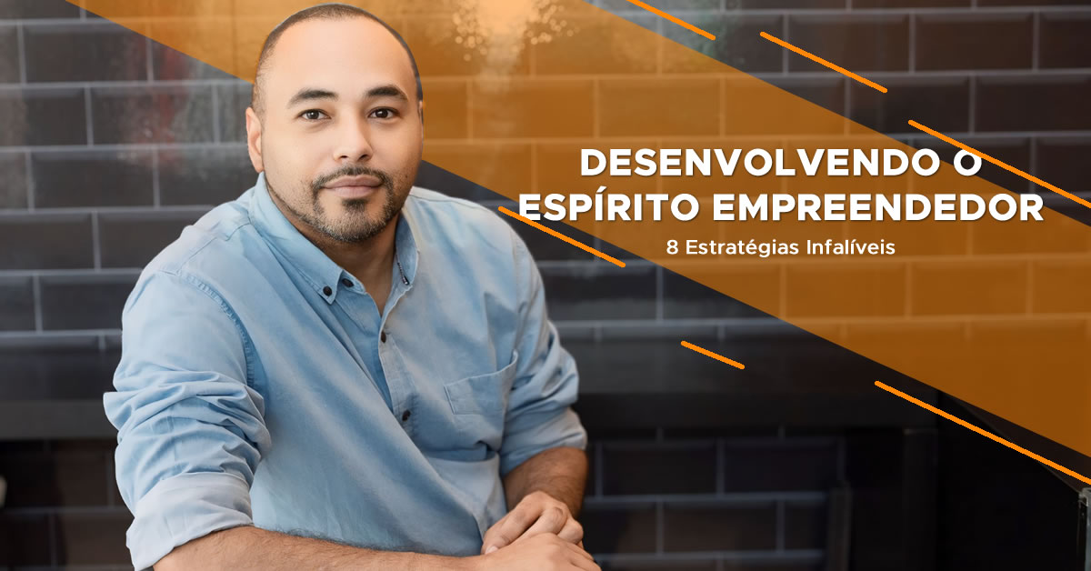 Desenvolvendo o Espírito Empreendedor: 8 Estratégias Infalíveis