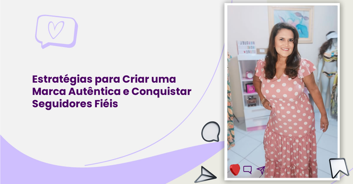 Estratégias para Criar uma Marca Autêntica e Conquistar Seguidores Fiéis